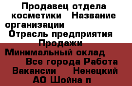 Продавец отдела косметики › Название организации ­ Dimond Style › Отрасль предприятия ­ Продажи › Минимальный оклад ­ 21 000 - Все города Работа » Вакансии   . Ненецкий АО,Шойна п.